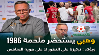 وهبي يستحضر ملحمة 1986 ويؤكد: تركيزنا على التطور لا على هوية المنافس