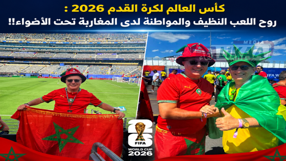 كأس العالم لكرة القدم 2026 : روح اللعب النظيف والمواطنة لدى المغاربة تحت الأضواء!!