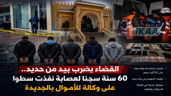 القضاء يضرب بيد من حديد.. 60 سنة سجنا لعصابة نفذت سطوا على وكالة للأموال بالجديدة