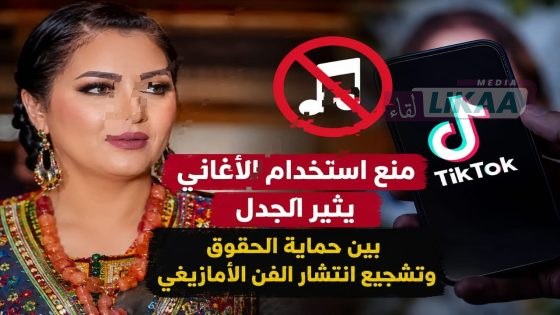 منع استخدام الأغاني على “تيك توك” يثير الجدل حول مستقبل انتشار الفن الأمازيغي