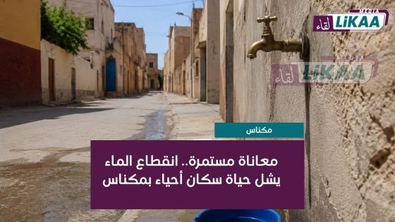 مكناس.. أزمة انقطاع الماء تدخل يومها الخامس وسط تزايد معاناة السكان ومطالب بتدخل عاجل