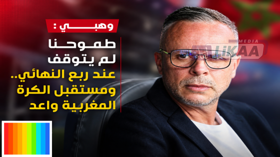 وهبي : طموحنا لم يتوقف عند ربع النهائي.. ومستقبل الكرة المغربية واعد