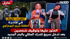 عاجل | تطورات مثيرة في قضية الطفلة مريم البوعزاوي.. العثور عليها وتوقيف شخصين بعد تدخل سريع للدرك الملكي بالبئر الجديد