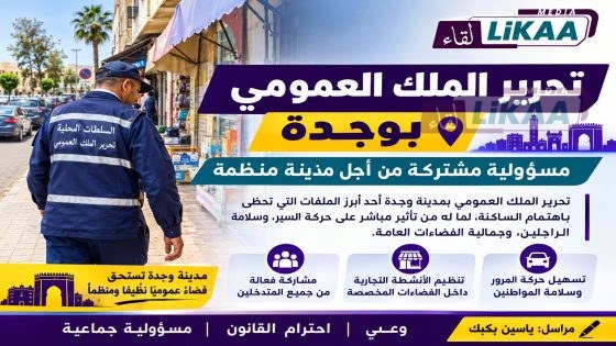 وجدة.. تحرير الملك العمومي مسؤولية مشتركة لتعزيز النظام وجمالية المدينة